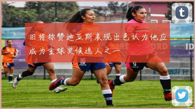 旧将称赞迪亚斯表现出色认为他应成为金球奖候选人之一