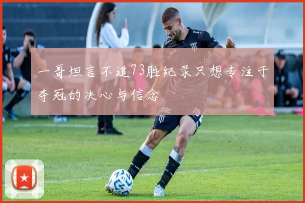 一哥坦言不追73胜纪录只想专注于夺冠的决心与信念